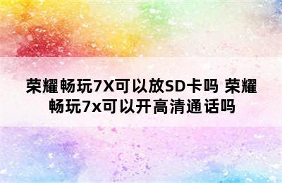 荣耀畅玩7X可以放SD卡吗 荣耀畅玩7x可以开高清通话吗